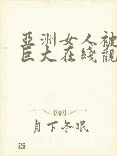 亚洲女人被黑人巨大在线观看