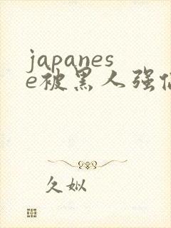japanese被黑人强伦歼