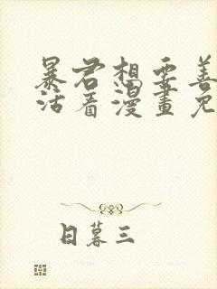 暴君想要善良的活着漫画免费下拉式全部