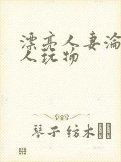 漂亮人妻沦为黑人玩物