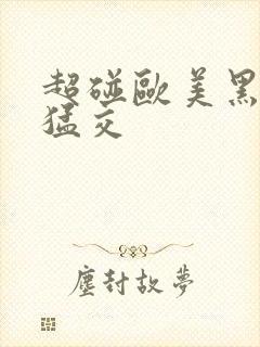 超碰欧美黑人性猛交