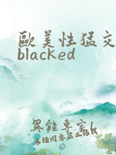 欧美性猛交黑人blacked