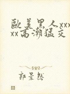 欧美黑人xxxxx高潮猛交