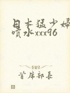 日本猛少妇高潮喷水xxx96