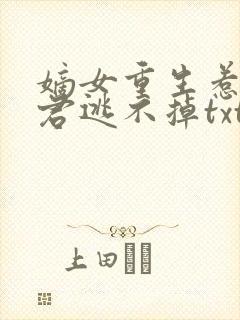 嫡女重生惹上暴君逃不掉txt网盘