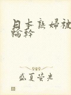 日本熟妇被黑人轮干