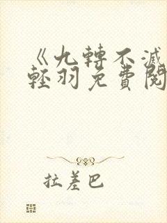 《九转不灭》周轻羽免费阅读