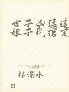 世子凶猛这个小娘子我抢定了结局