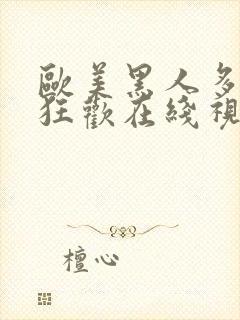 欧美黑人多人性狂欢在线视频