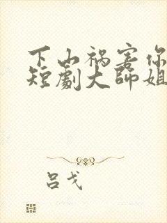 下山祸害你师姐短剧大师姐