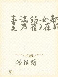 丰满的女邻居(美乃雀)在线观看