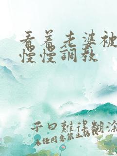 看着老婆被老板慢慢调教