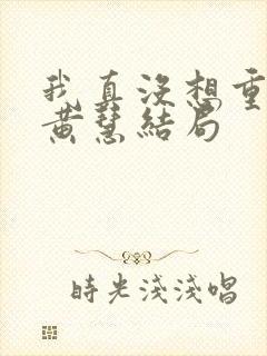 我真没想重生啊黄慧结局