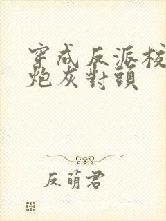 穿成反派校草的炮灰对头