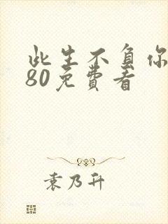 此生不负你情深80免费看