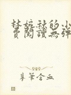 林婉秋的小说免费阅读无弹窗