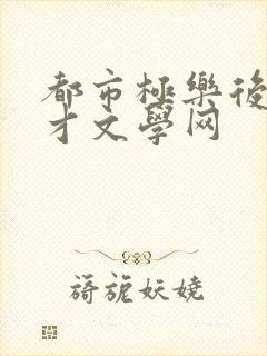 都市极乐后宫暖才文学网