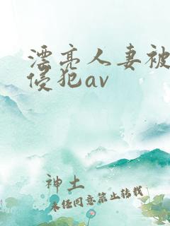 漂亮人妻被黑人侵犯av