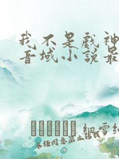 我不是戏神三九音域小说最新章节下载