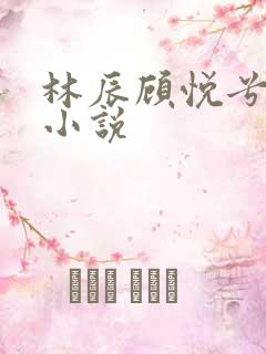 林辰顾悦兮全文小说