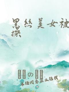 黑丝美女被我狂操