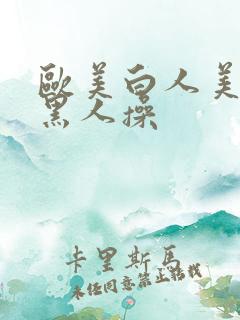 欧美白人美女被黑人操