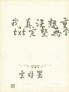 我真没想重生啊 txt完整无错版