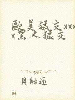 欧美猛交xxxx黑人猛交