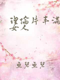 理伦片丰满的老女人