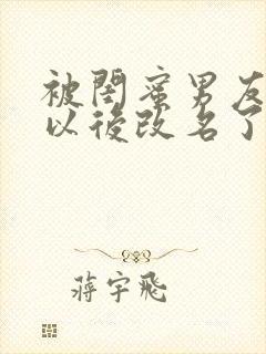 被闺蜜男友上错以后改名了?