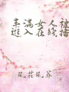 丰满女人被猛烈进入在线播放