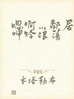 嗯啊…邻居少妇呻吟浪荡