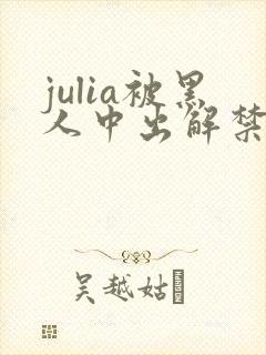 julia被黑人中出解禁