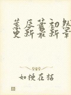 叶辰萧初然刚刚更新最新章节2071