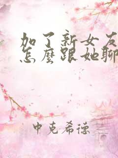 加了新女友微信怎么跟她聊天