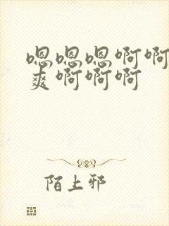 嗯嗯嗯啊啊啊好爽啊啊啊