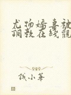 尤物娇妻被老头调教在线观看