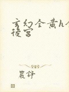 玄幻全黄h全肉后宫