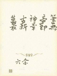 万古神帝笔趣阁最新章节无弹窗