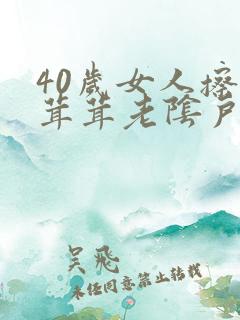 40岁女人擦毛茸茸老阴户