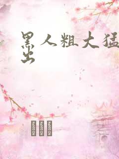 黑人粗大猛烈中出