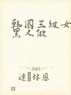 韩国三级女人和黑人做