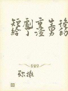 短剧重生后我嫁给了渣男的死对头