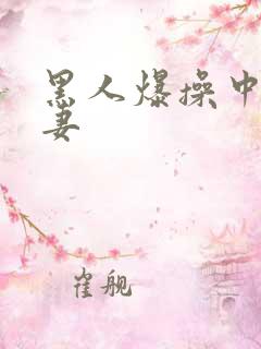 黑人爆操中国人妻