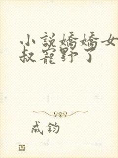 小说娇娇女被九叔宠野了