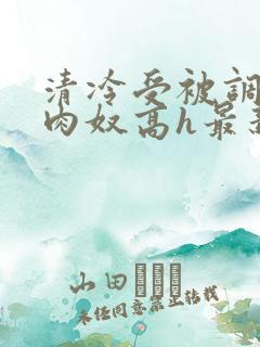 清冷受被调教成肉奴高h最新章节〖网:.〗