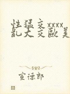 性猛交xxxx乱大交欧美