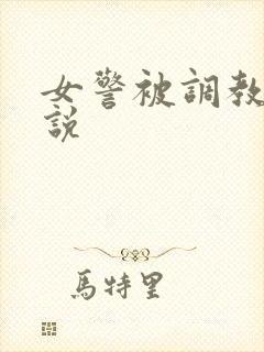 女警被调教的小说