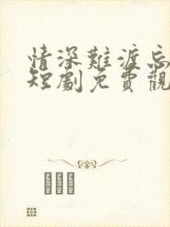 情深难渡忘归人短剧免费观看全集高清版