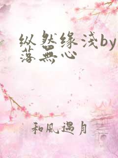纵然缘浅by叶落无心